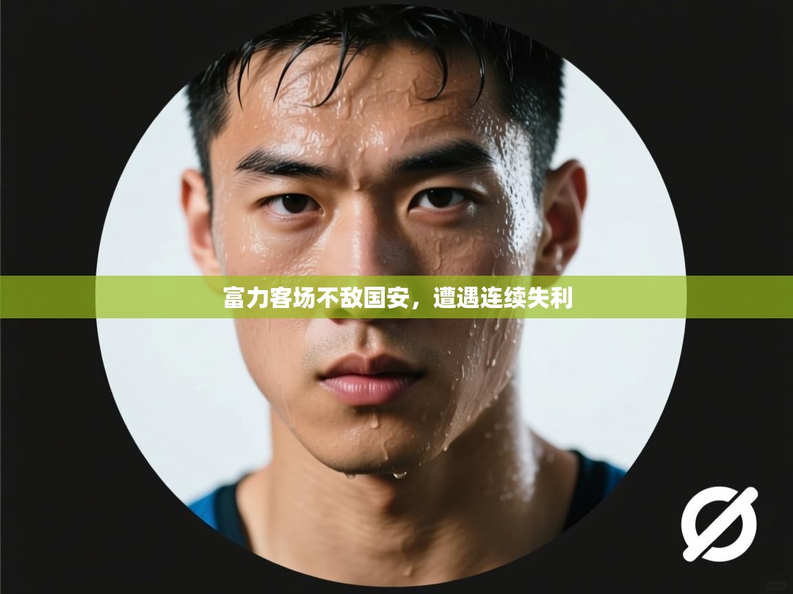 开云赛事直播-富力客场不敌国安,遭遇连续失利  第3张
