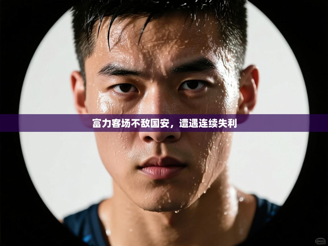 开云赛事直播-富力客场不敌国安,遭遇连续失利  第4张