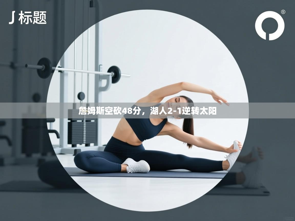 云开体育-詹姆斯空砍48分,湖人2-1逆转太阳  第3张