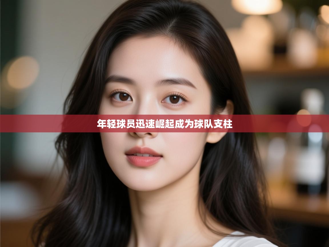 开云体育消息订阅关闭-年轻球员迅速崛起成为球队支柱  第2张