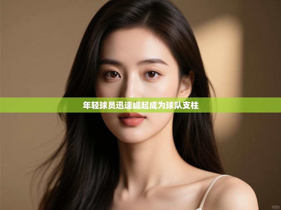 开云体育消息订阅关闭-年轻球员迅速崛起成为球队支柱  第4张