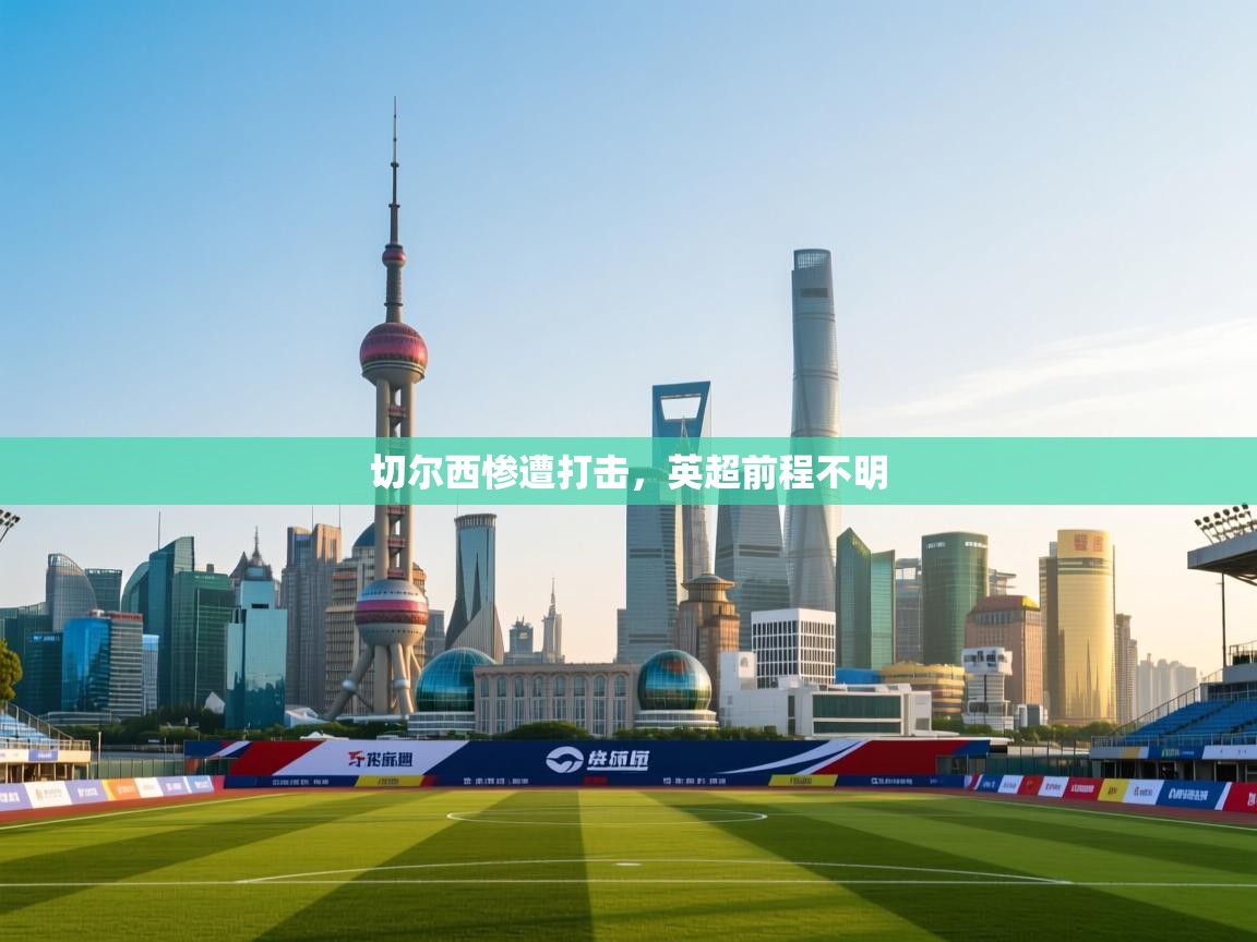 开云体育app下载入口-切尔西惨遭打击，英超前程不明  第2张