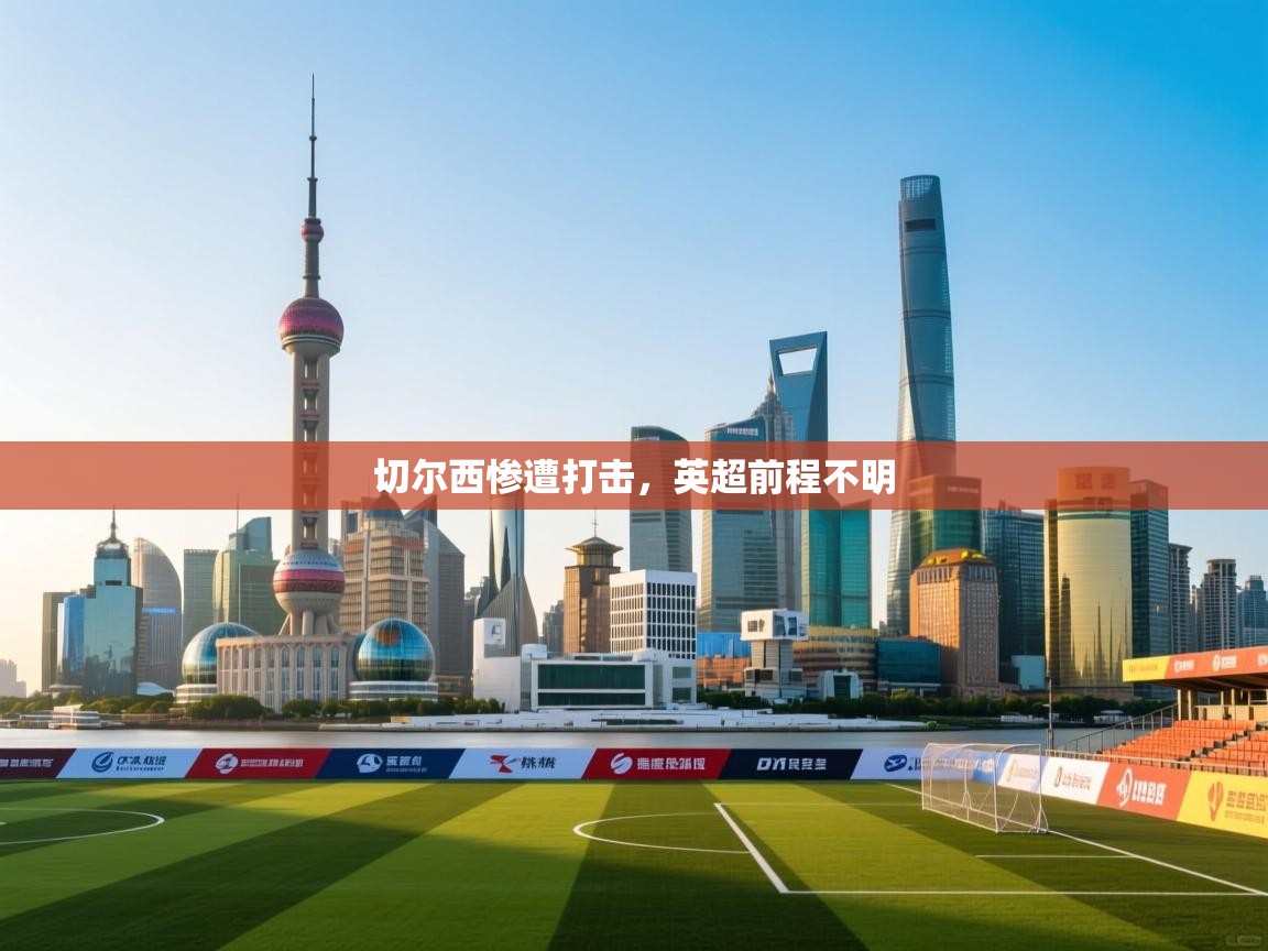 开云体育app下载入口-切尔西惨遭打击，英超前程不明  第4张