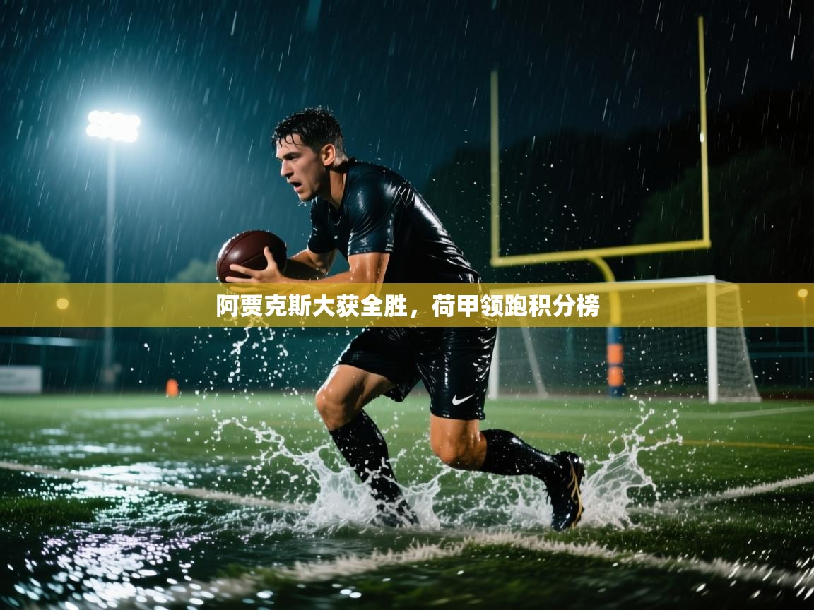 云开体育app网页版登录入口-阿贾克斯大获全胜，荷甲领跑积分榜  第2张