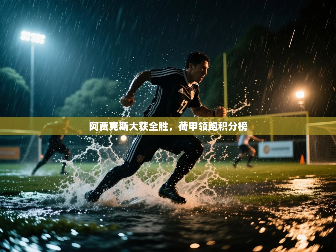 云开体育app网页版登录入口-阿贾克斯大获全胜，荷甲领跑积分榜  第1张
