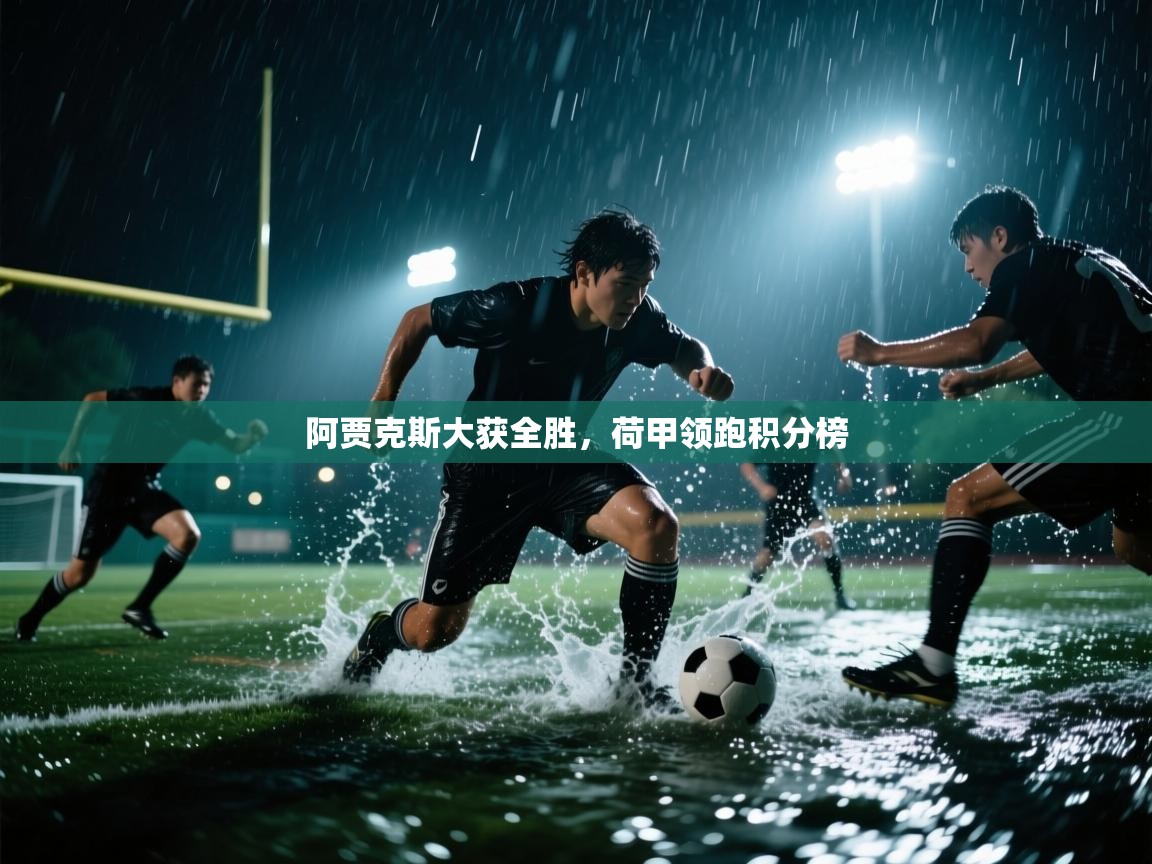 云开体育app网页版登录入口-阿贾克斯大获全胜，荷甲领跑积分榜  第4张