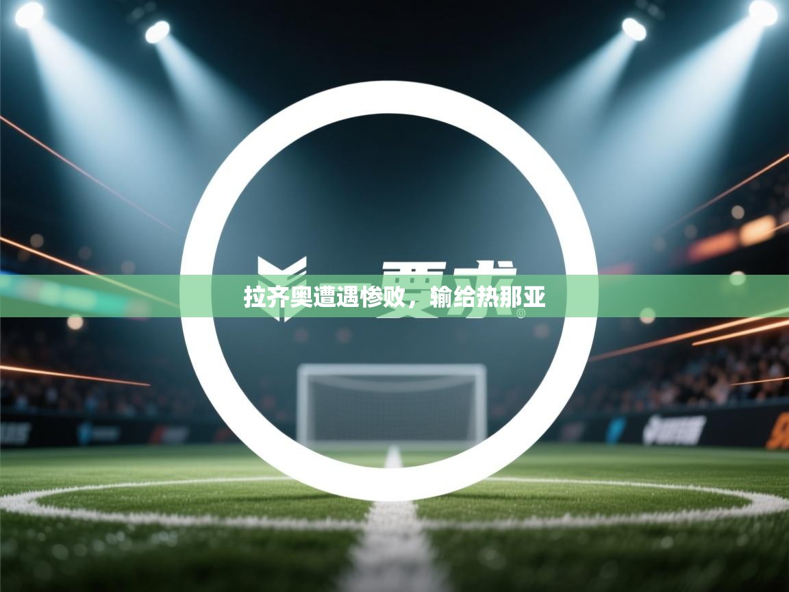 云开体育官网-拉齐奥遭遇惨败，输给热那亚  第1张