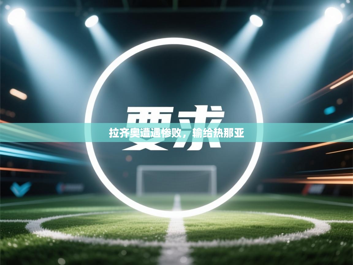 云开体育官网-拉齐奥遭遇惨败，输给热那亚  第2张