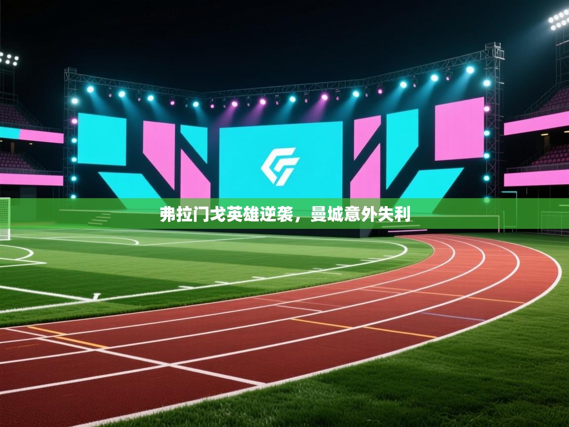 开云体育入口邀请码-弗拉门戈英雄逆袭，曼城意外失利  第2张