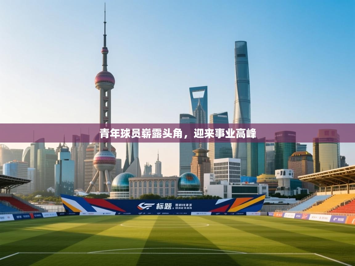 开云体育iOS安装教程-青年球员崭露头角，迎来事业高峰  第2张