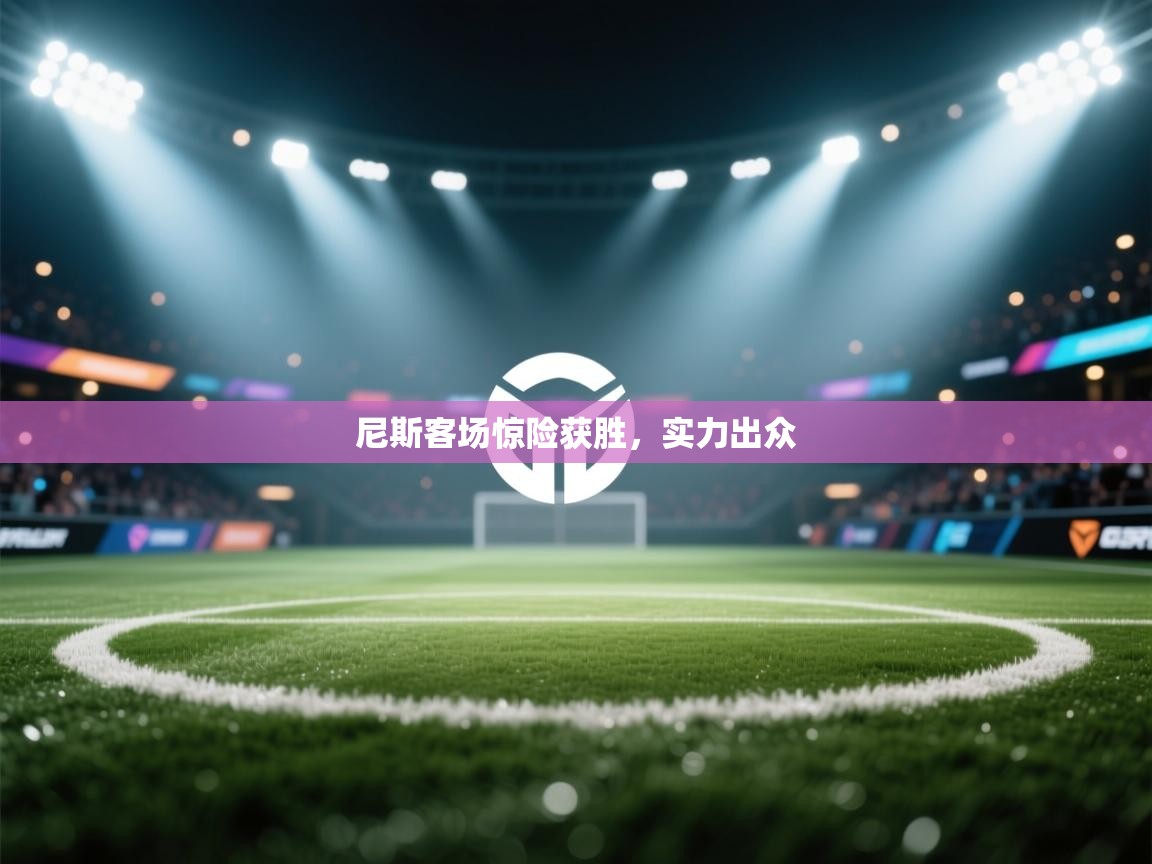 开云体育在线登录-尼斯客场惊险获胜，实力出众  第1张