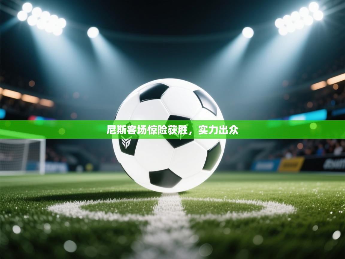 开云体育在线登录-尼斯客场惊险获胜，实力出众  第4张