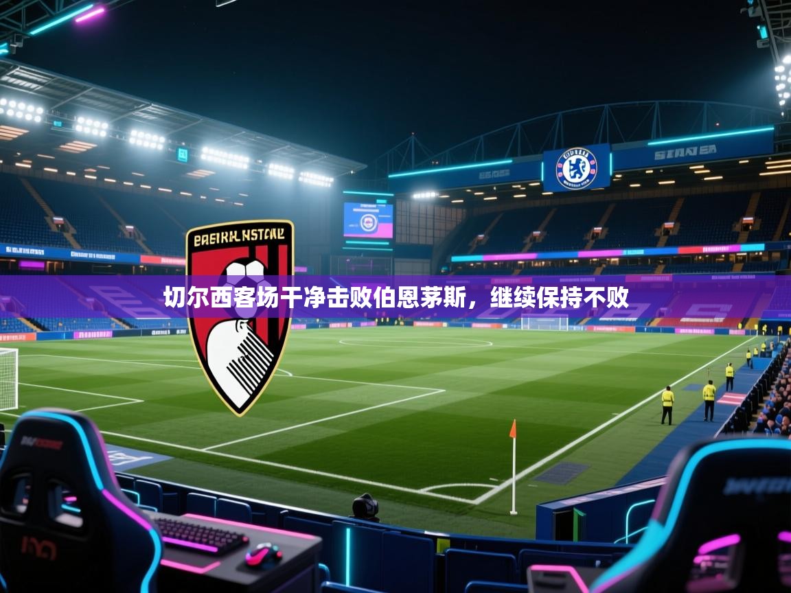 开云网页版-切尔西客场干净击败伯恩茅斯，继续保持不败  第2张