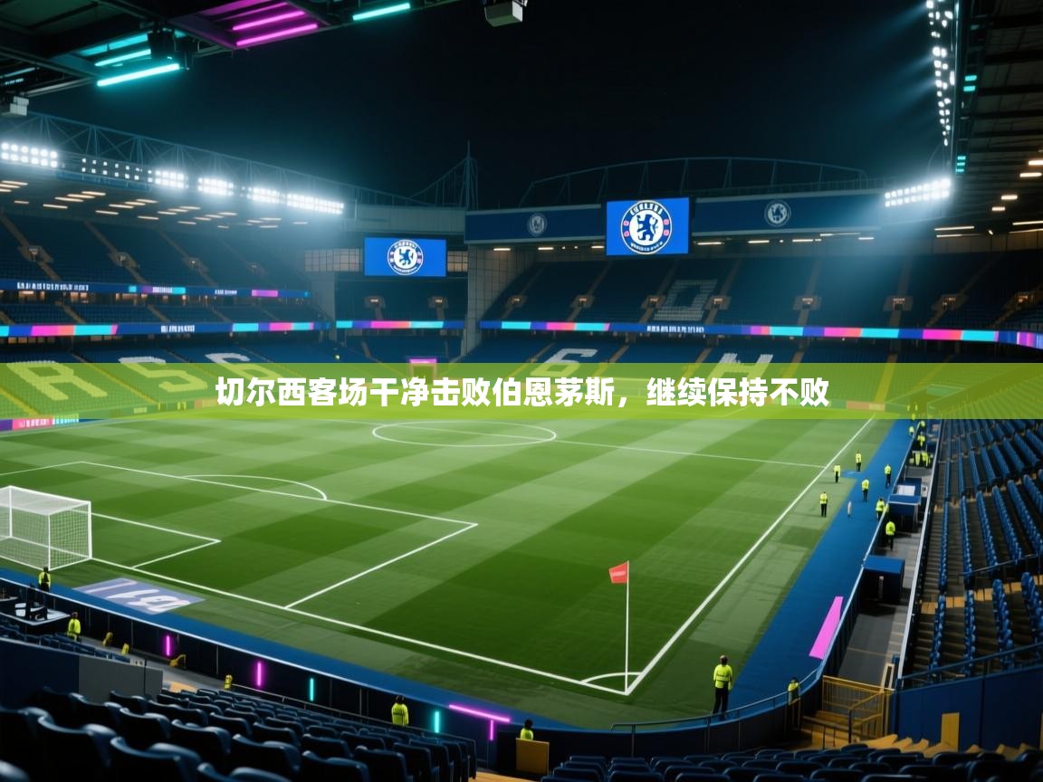 开云网页版-切尔西客场干净击败伯恩茅斯，继续保持不败  第3张