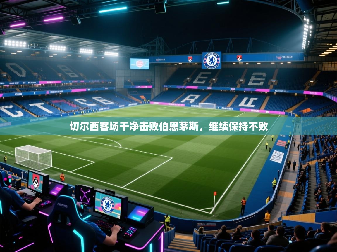 开云网页版-切尔西客场干净击败伯恩茅斯，继续保持不败  第4张