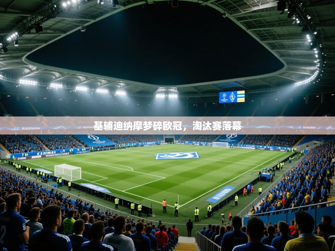 开云体育会员VIP开通-基辅迪纳摩梦碎欧冠,淘汰赛落幕 第3张