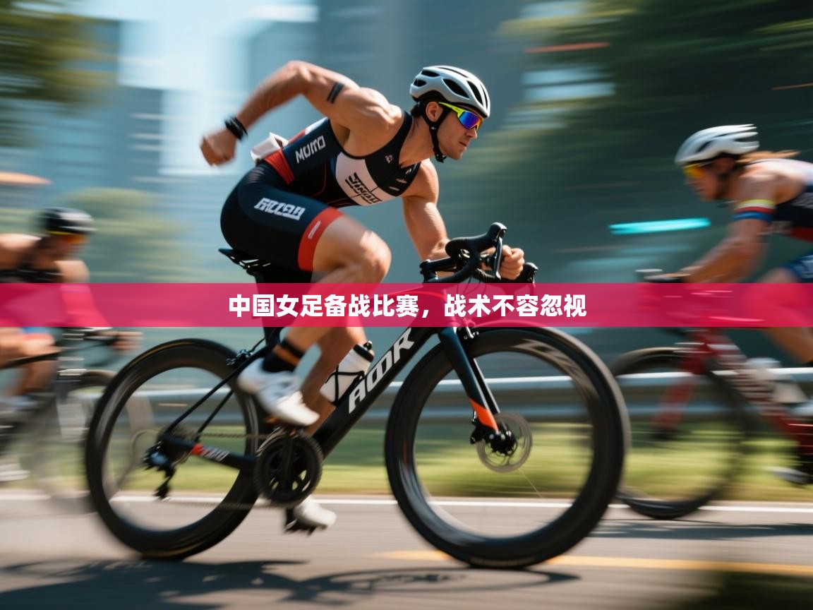 开云体育app下载-中国女足备战比赛，战术不容忽视  第4张