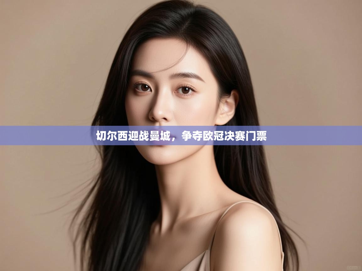 开云APP-切尔西迎战曼城,争夺欧冠决赛门票 第1张