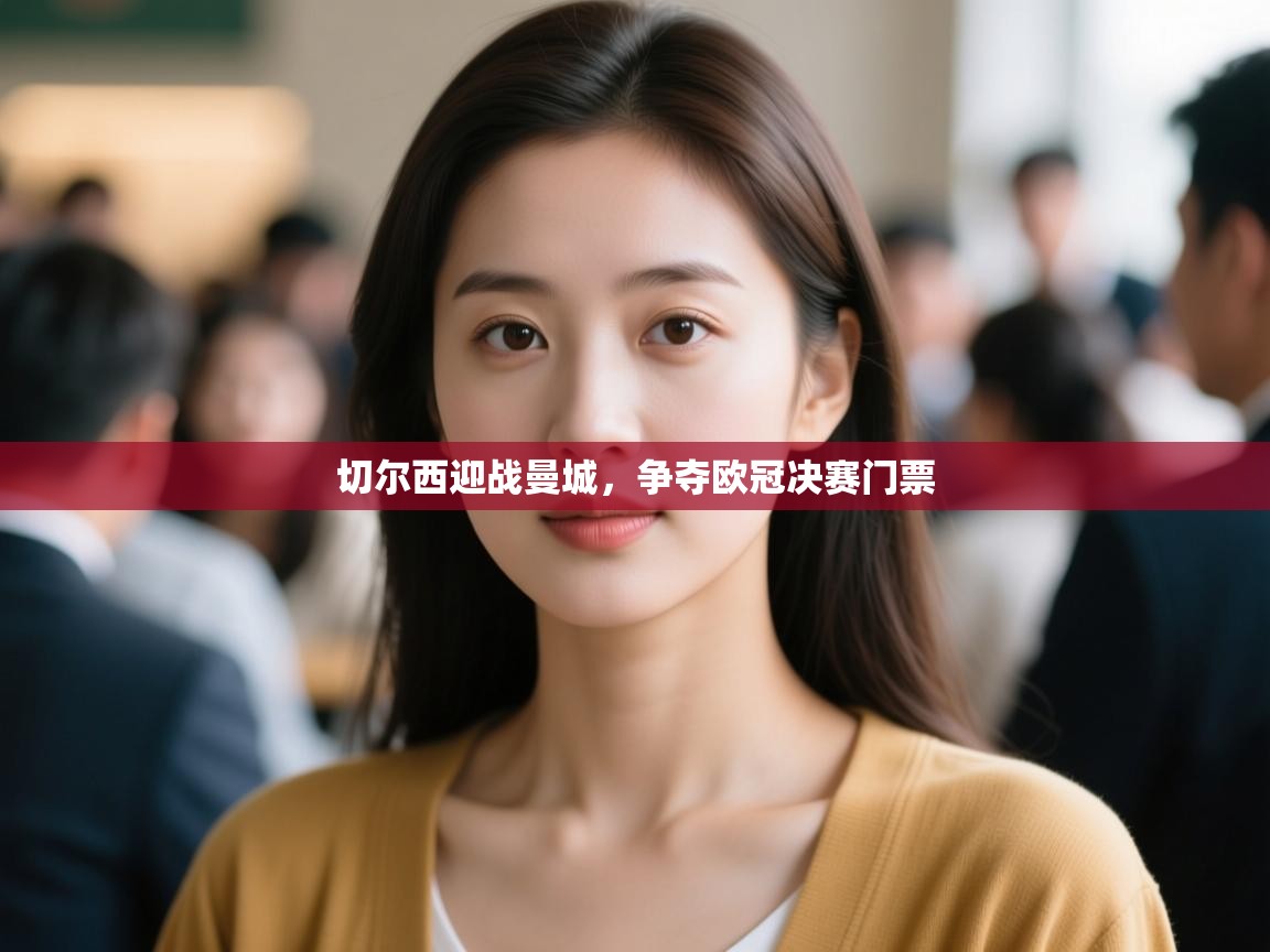 开云APP-切尔西迎战曼城,争夺欧冠决赛门票 第2张