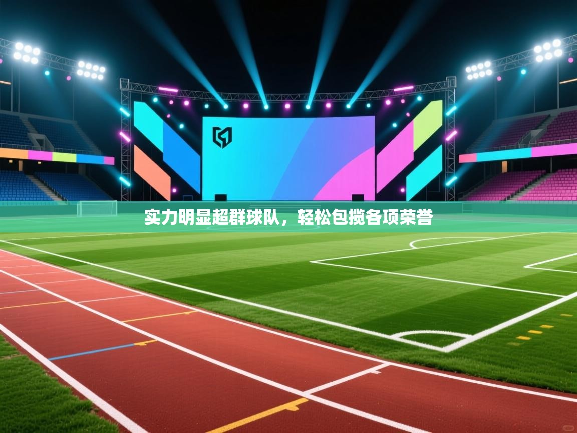 开云体育在线玩-实力明显超群球队,轻松包揽各项荣誉 第2张