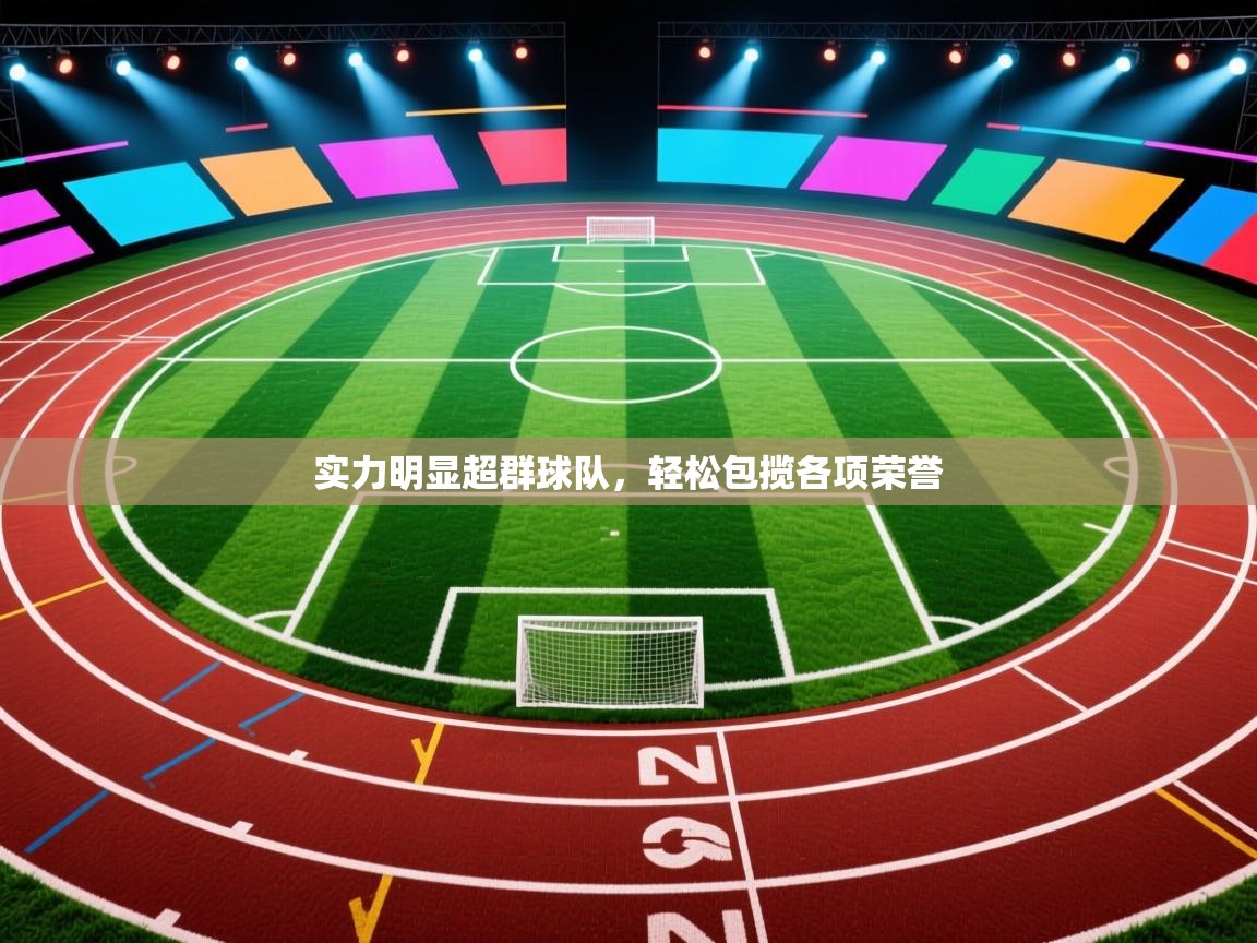 开云体育在线玩-实力明显超群球队,轻松包揽各项荣誉 第3张