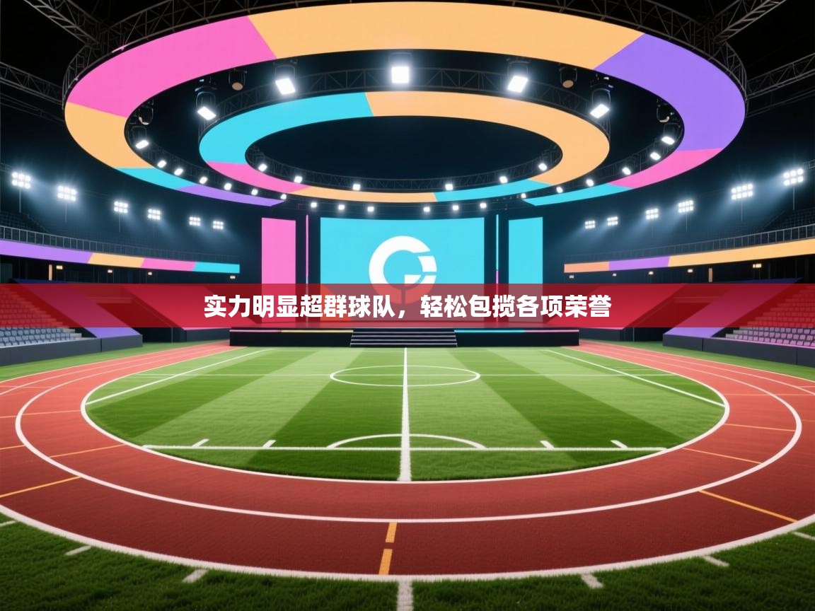 开云体育在线玩-实力明显超群球队,轻松包揽各项荣誉 第4张