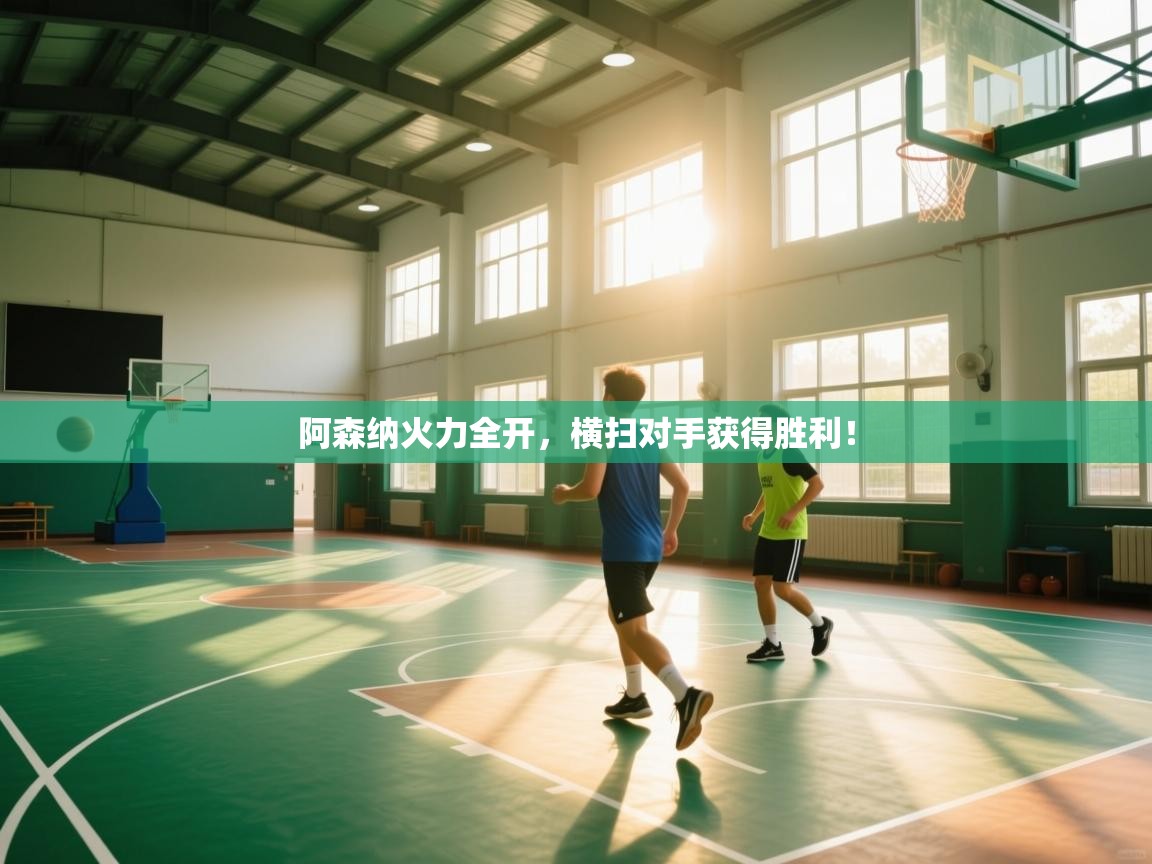 开云体育app官网-阿森纳火力全开,横扫对手获得胜利! 第3张