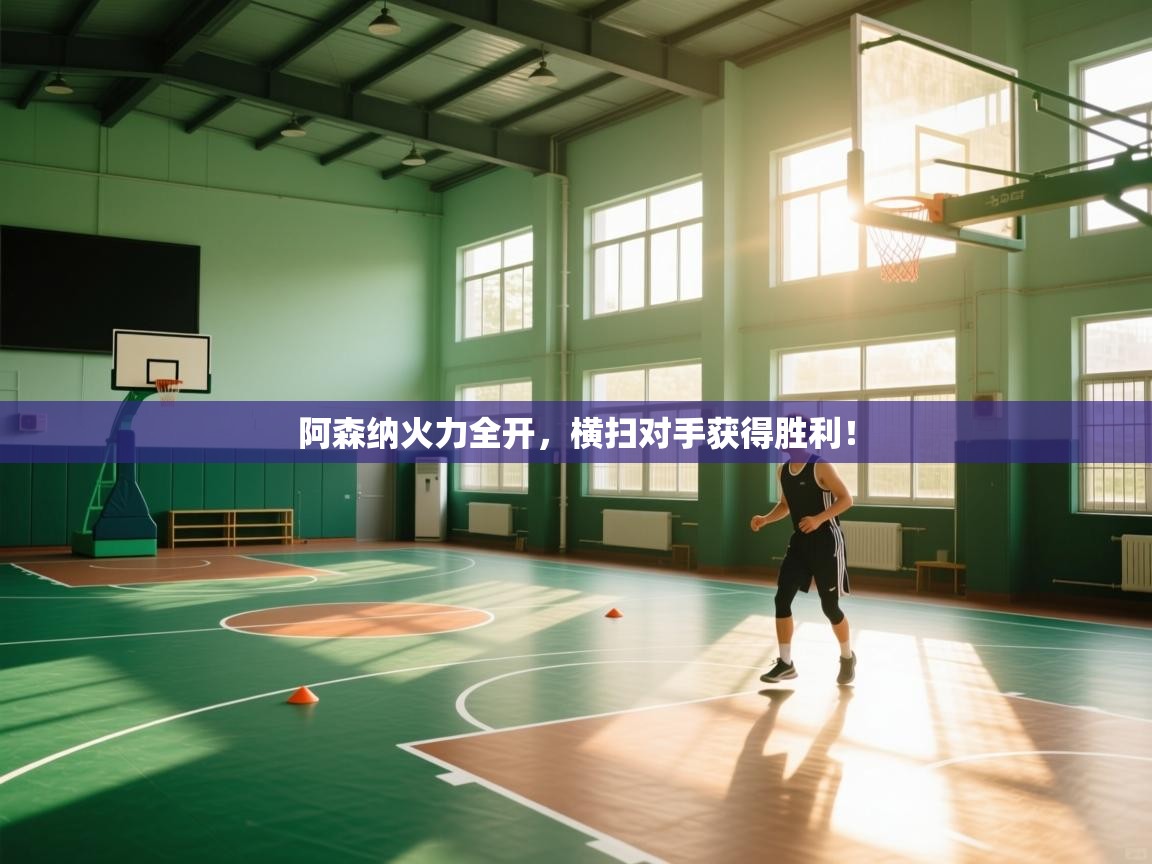 开云体育app官网-阿森纳火力全开,横扫对手获得胜利! 第4张