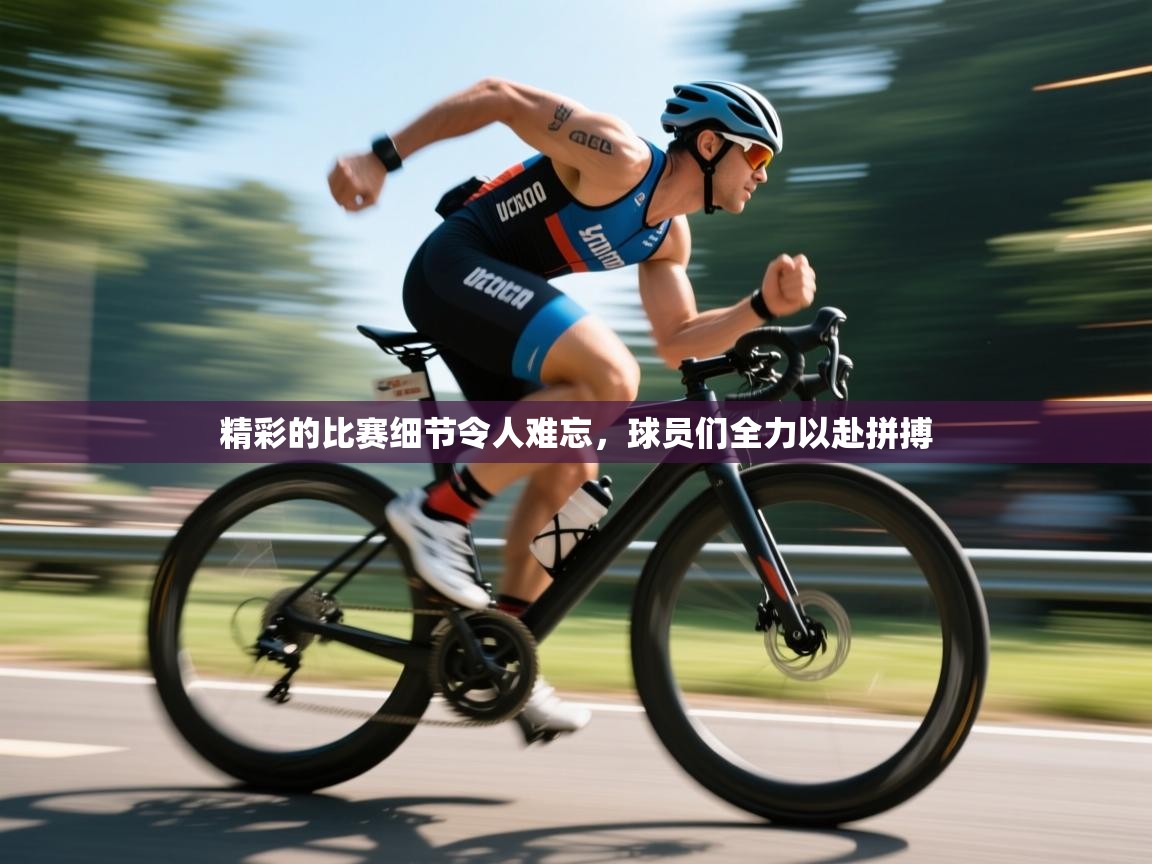 开云平台-精彩的比赛细节令人难忘，球员们全力以赴拼搏  第1张