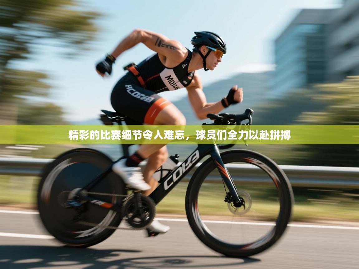 开云平台-精彩的比赛细节令人难忘，球员们全力以赴拼搏  第3张