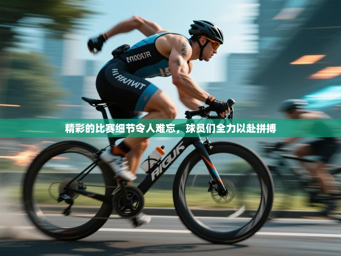 开云平台-精彩的比赛细节令人难忘，球员们全力以赴拼搏  第2张