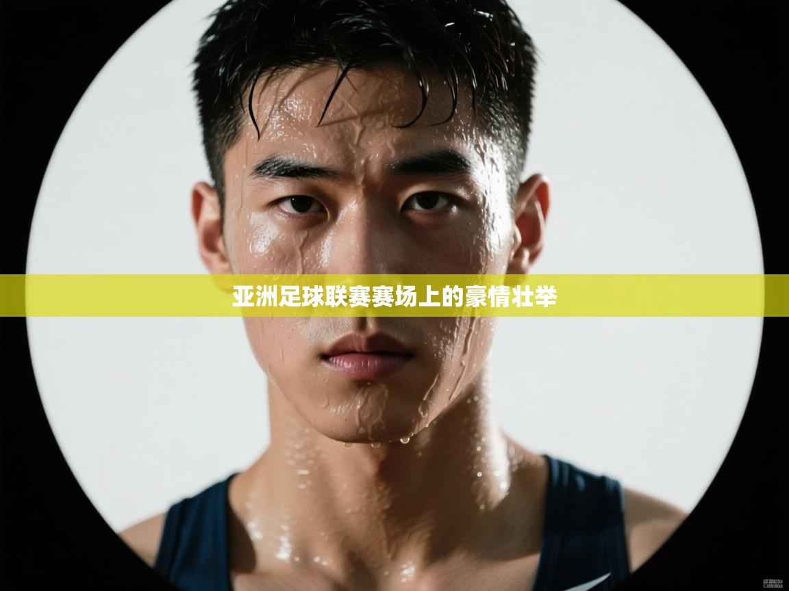 开云体育注册app-亚洲足球联赛赛场上的豪情壮举  第1张