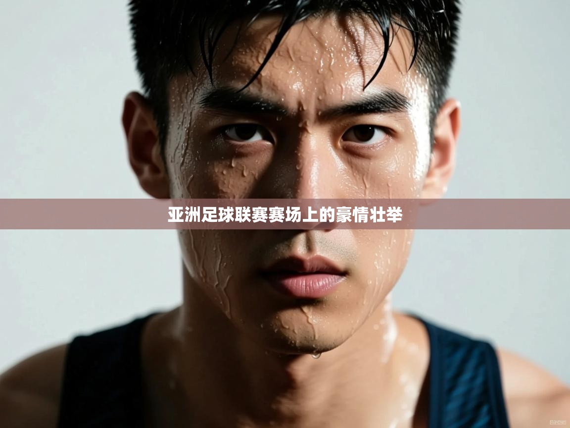 开云体育注册app-亚洲足球联赛赛场上的豪情壮举  第2张