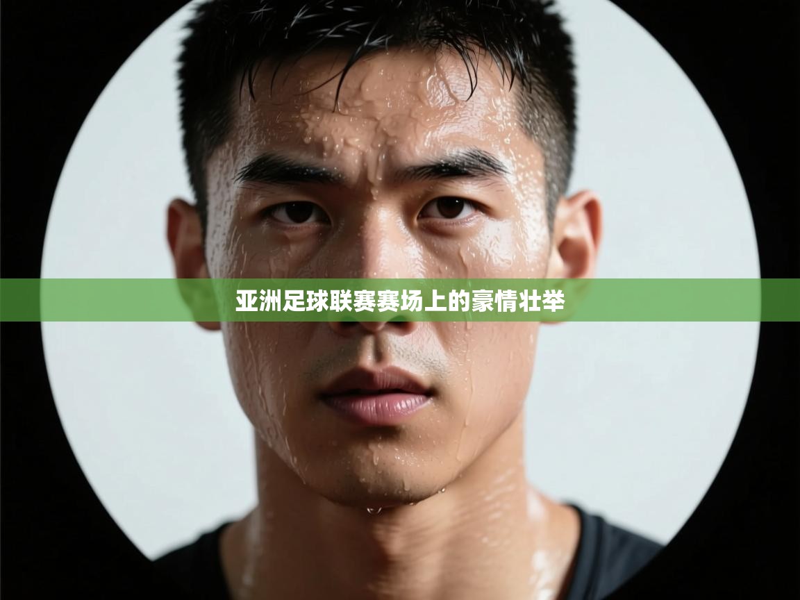 开云体育注册app-亚洲足球联赛赛场上的豪情壮举  第3张