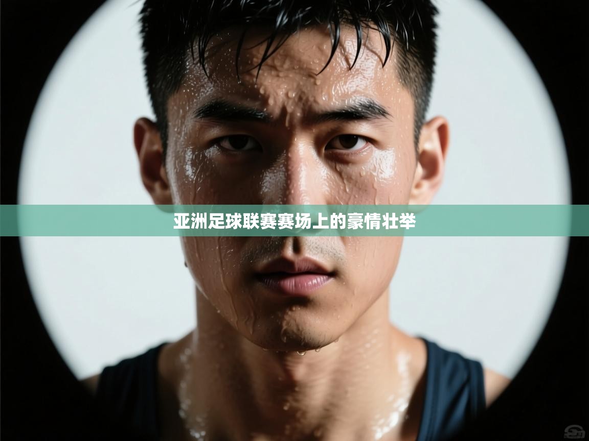 开云体育注册app-亚洲足球联赛赛场上的豪情壮举  第4张