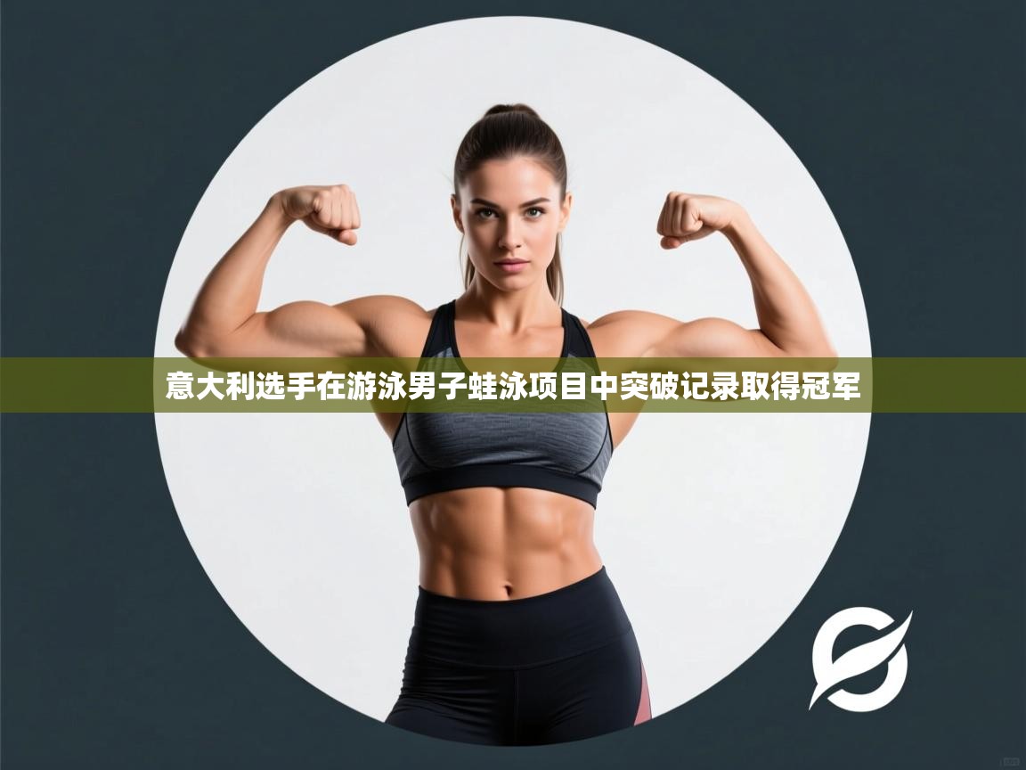 开云体育实名认证入口-意大利选手在游泳男子蛙泳项目中突破记录取得冠军  第2张