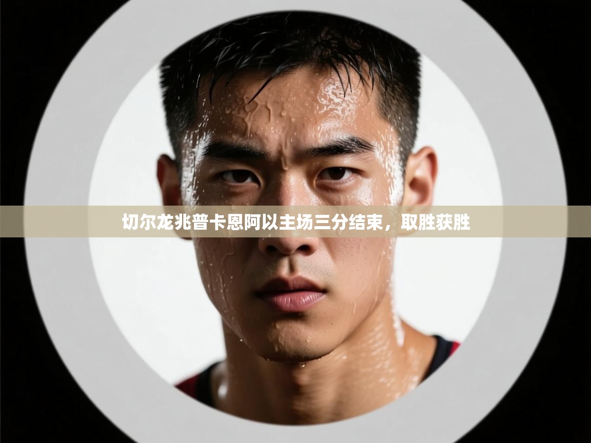 开云体育多语言中文版-切尔龙兆普卡恩阿以主场三分结束，取胜获胜  第3张