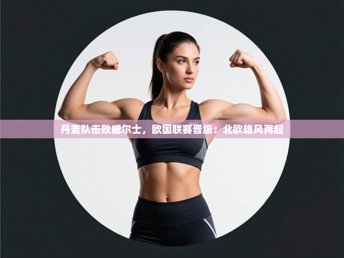 开云体育直播-丹麦队击败威尔士，欧国联赛晋级：北欧雄风再起  第1张