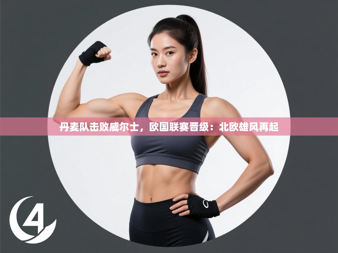 开云体育直播-丹麦队击败威尔士，欧国联赛晋级：北欧雄风再起  第3张