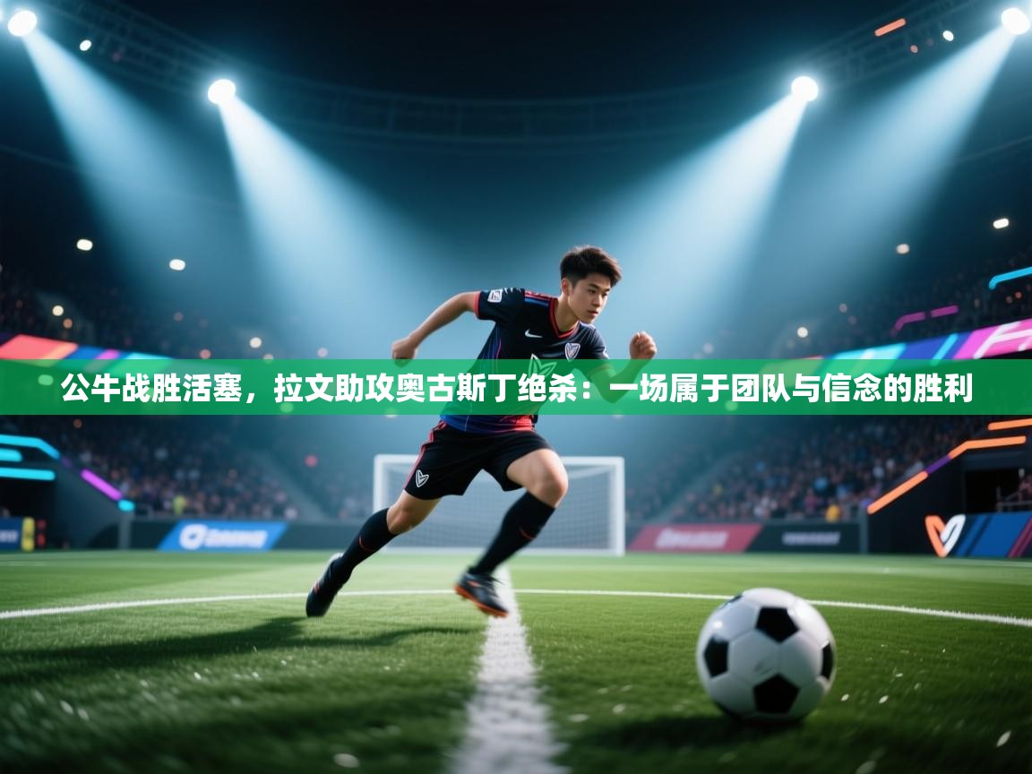 开云体育注册下载-公牛战胜活塞，拉文助攻奥古斯丁绝杀：一场属于团队与信念的胜利  第1张