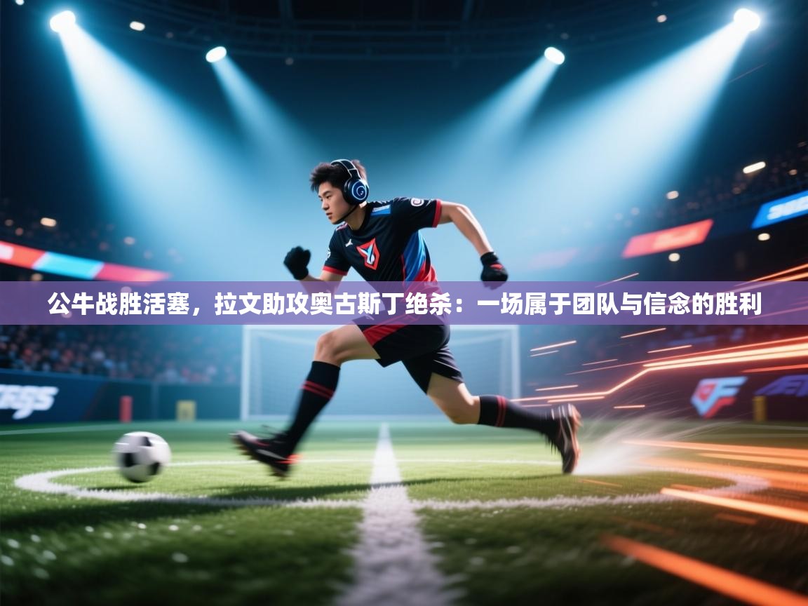 开云体育注册下载-公牛战胜活塞，拉文助攻奥古斯丁绝杀：一场属于团队与信念的胜利  第2张