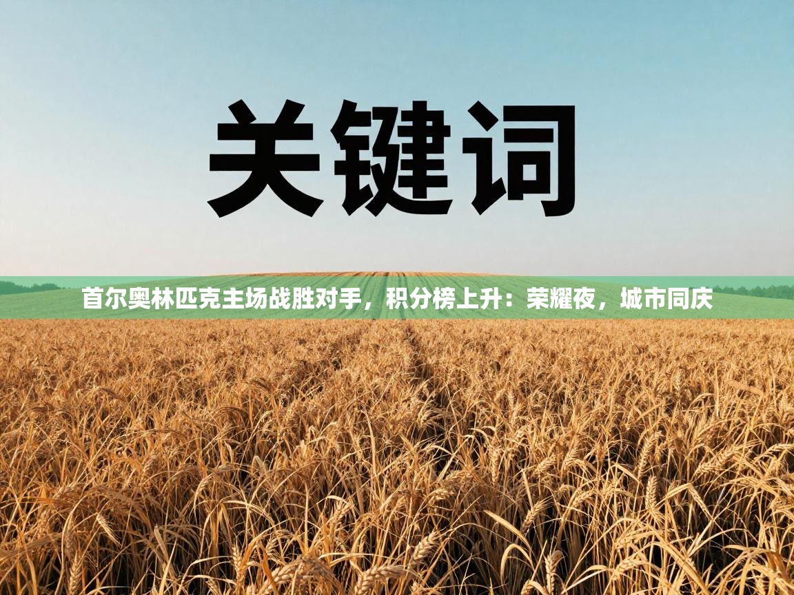 云开体育官网入口登录网页-首尔奥林匹克主场战胜对手，积分榜上升：荣耀夜，城市同庆  第2张