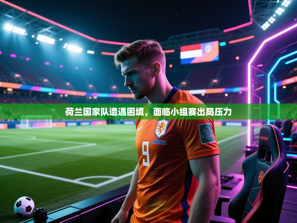 云开体育官网-荷兰国家队遭遇困境，面临小组赛出局压力  第1张