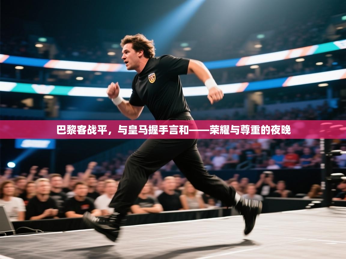 云开体育官网登录入口手机版-巴黎客战平，与皇马握手言和——荣耀与尊重的夜晚  第2张