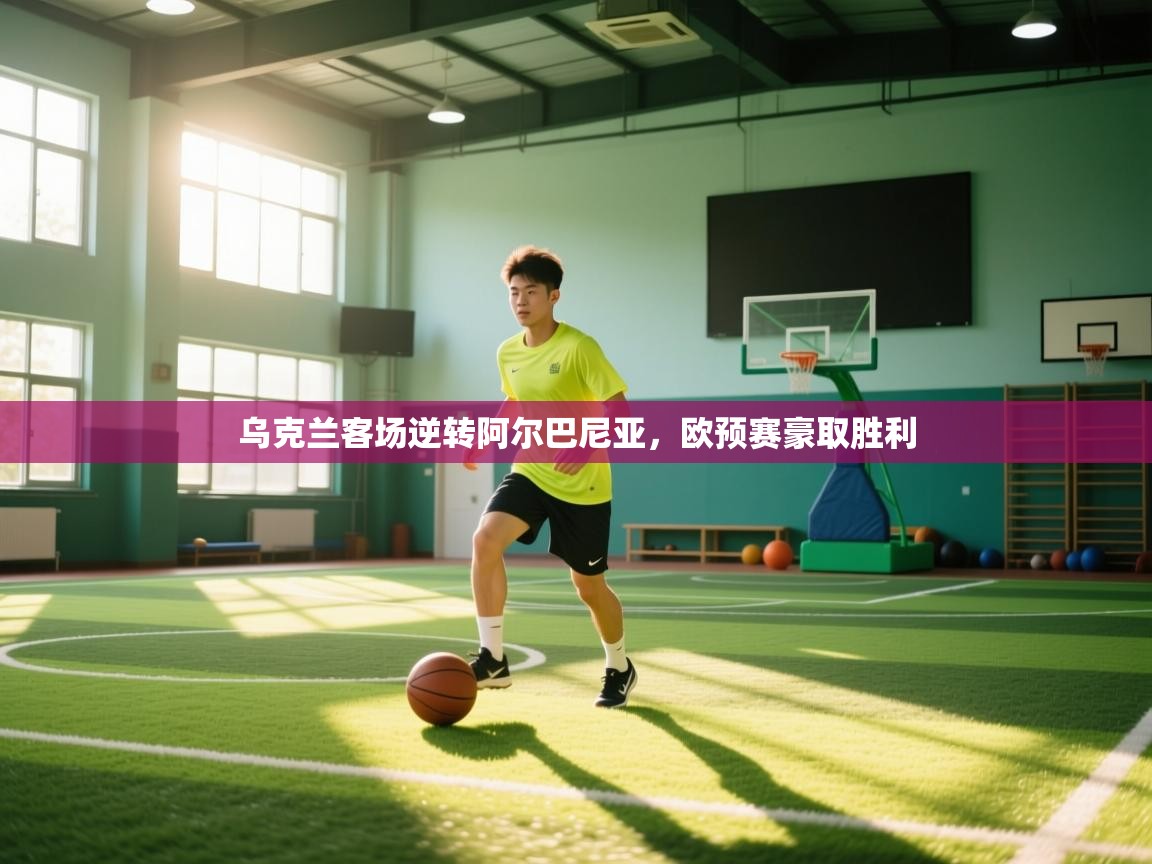 开云体育app安装-乌克兰客场逆转阿尔巴尼亚,欧预赛豪取胜利 第2张