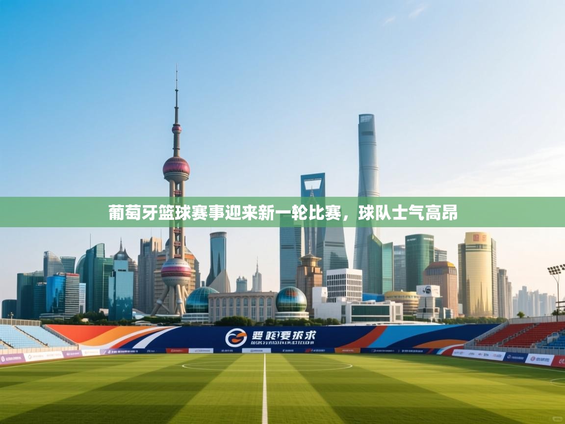 开云体育app下载官网-葡萄牙篮球赛事迎来新一轮比赛，球队士气高昂  第1张